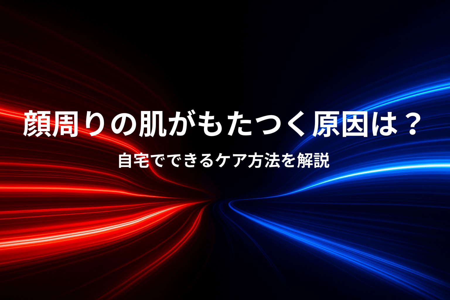 顔周りの肌がもたつく原因は？自宅でできるケア方法を解説