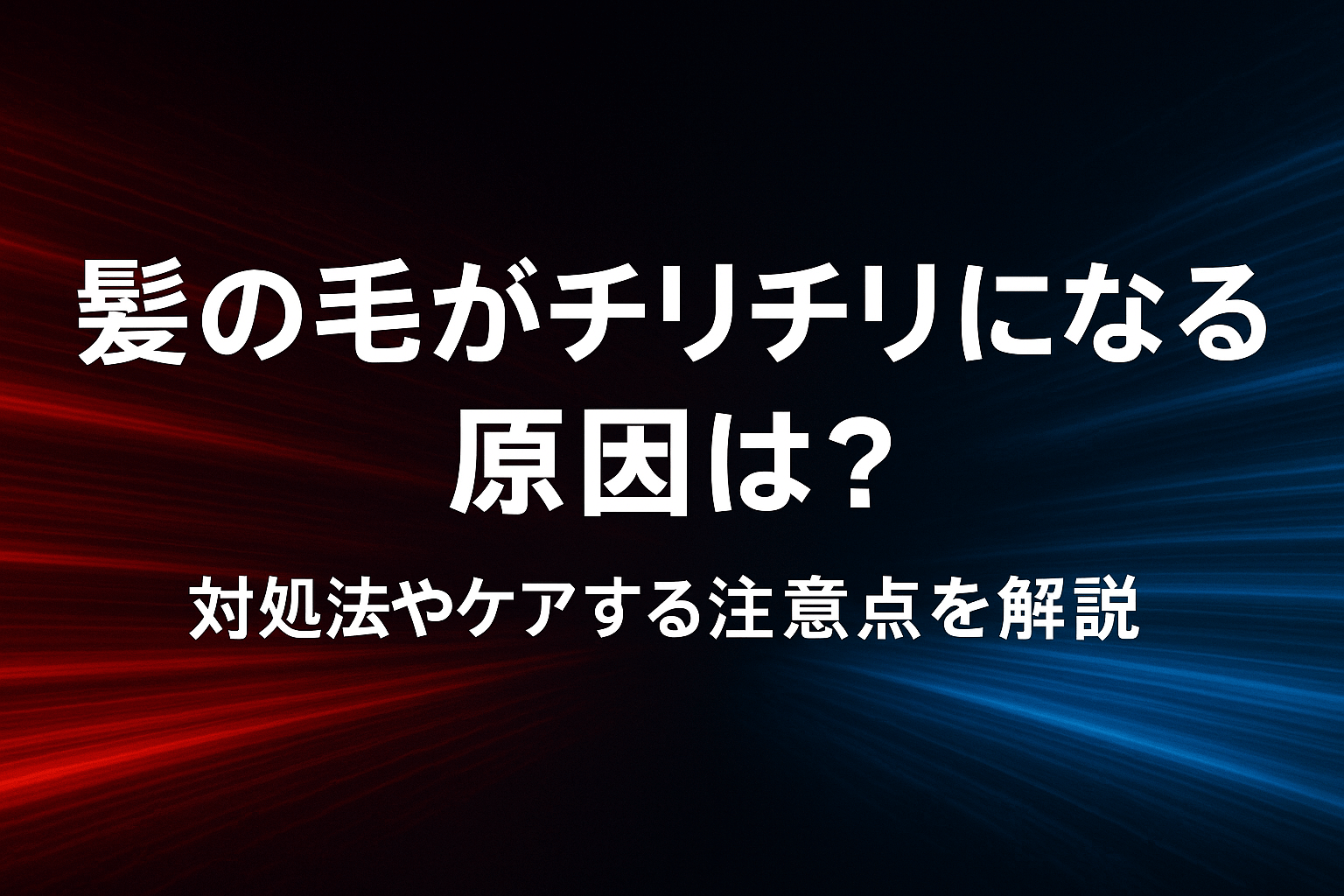 髪の毛がチリチリになる原因は？対処法やケアする注意点を解説