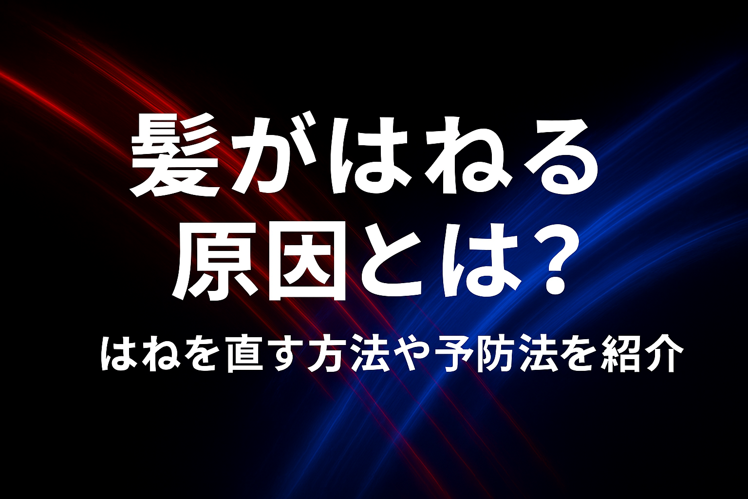 髪がはねる原因とは？はねを直す方法や予防法を紹介