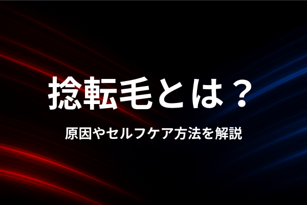 捻転毛とは？原因やセルフケア方法を解説