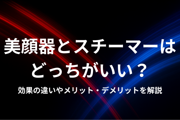 美顔器とスチーマーはどっちがいい？効果の違いやメリット・デメリットを解説