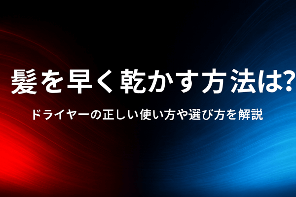 髪を早く乾かす方法は？ドライヤーの正しい使い方や選び方を解説
