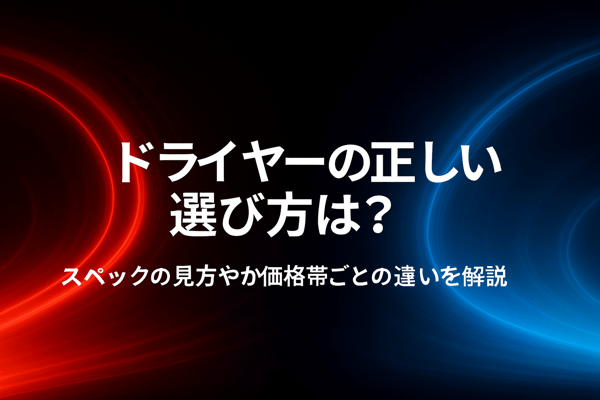 ドライヤーの正しい選び方は？スペックの見方やか価格帯ごとの違いを解説