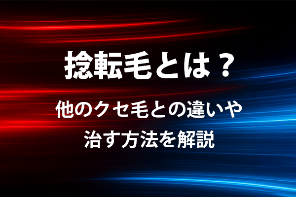 捻転毛とは？他のクセ毛との違いや治す方法を解説