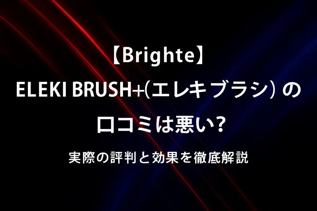 【Brighte】ELEKI BRUSH+（エレキブラシ）の口コミは悪い？実際の評判と効果を徹底解説