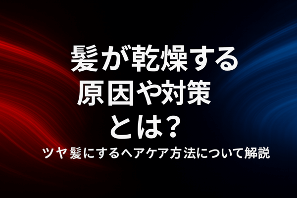 髪が乾燥する原因や対策とは？ツヤ髪にするヘアケア方法について解説