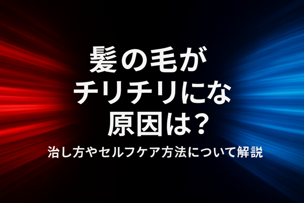 髪の毛がチリチリになる原因は?治し方やセルフケア方法について解説