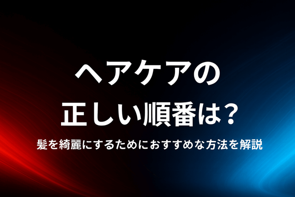 ヘアケアの正しい順番は？髪を綺麗にするためにおすすめな方法を解説