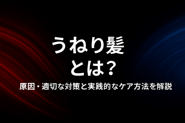 うねり髪とは？原因・適切な対策と実践的なケア方法を解説