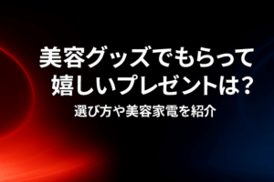 美容グッズでもらって嬉しいプレゼントは?選び方や美容家電を紹介