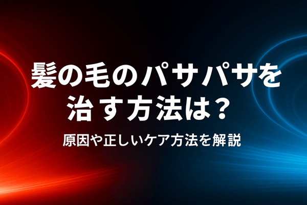 髪の毛のパサパサを治す方法は？原因や正しいケア方法を解説