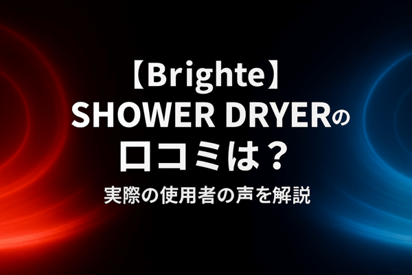 【Brighte】SHOWER DRYERの口コミは？実際の使用者の声を解説