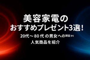 美容家電のおすすめプレゼント3選！20代～80代の男女への調査から人気商品を紹介