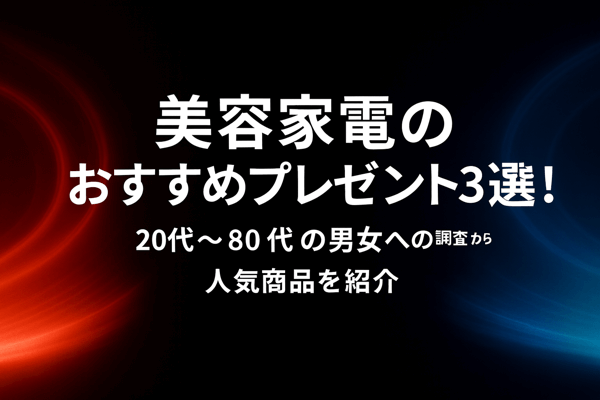 美容家電のおすすめプレゼント3選！20代～80代の男女への調査から人気商品を紹介