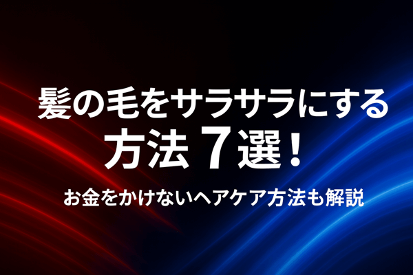 髪の毛をサラサラにする方法7選！お金をかけないヘアケア方法も解説