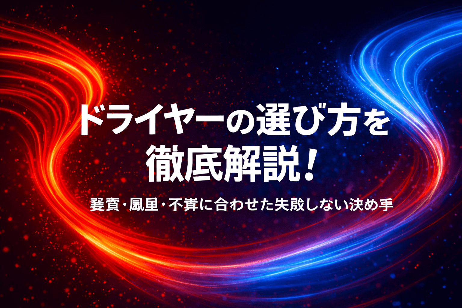 ドライヤーの選び方を徹底解説！髪質・風量・予算に合わせた失敗しない決め手