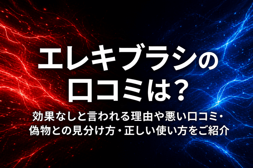 エレキブラシの口コミは？効果なしと言われる理由や悪い口コミ・偽物との見分け方・正しい使い方をご紹介