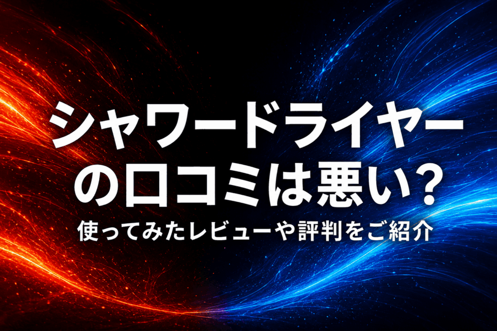シャワードライヤーの口コミは悪い？使ってみたレビューや評判をご紹介