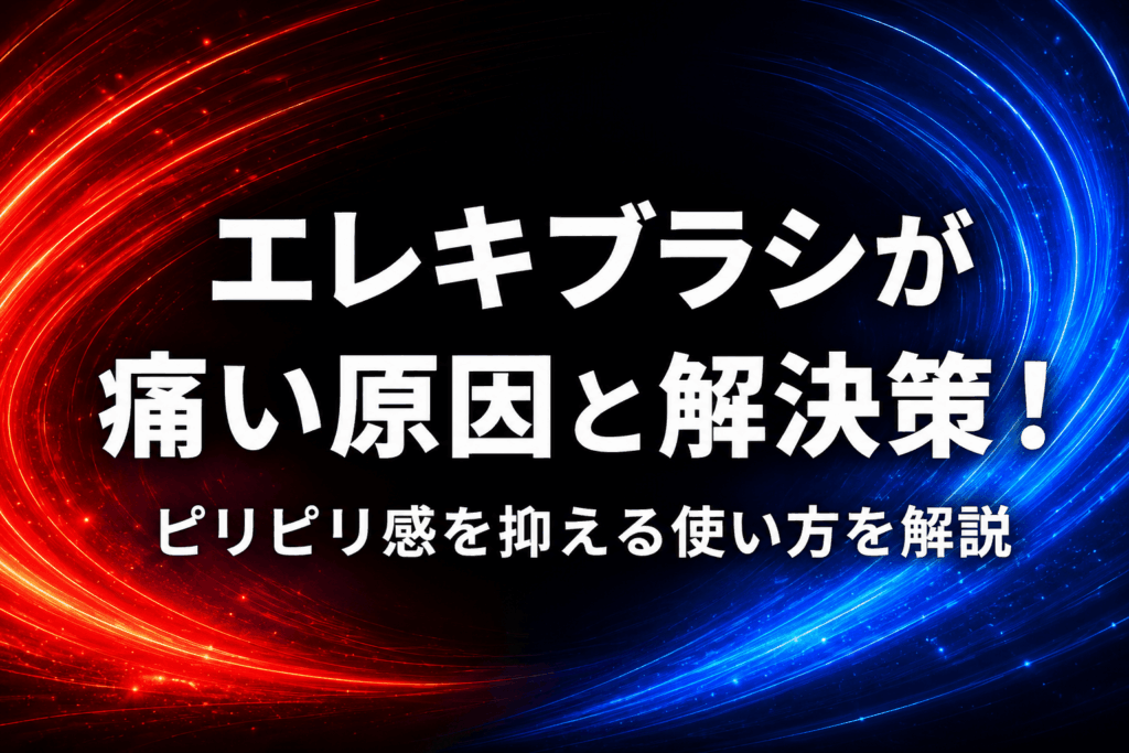 エレキブラシが痛い原因と解決策！ピリピリ感を抑える使い方を解説