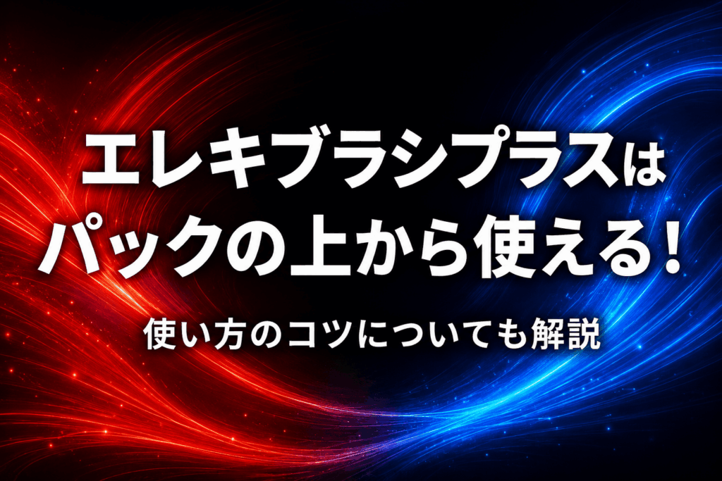 エレキブラシプラスはパックの上から使える！使い方のコツについても解説