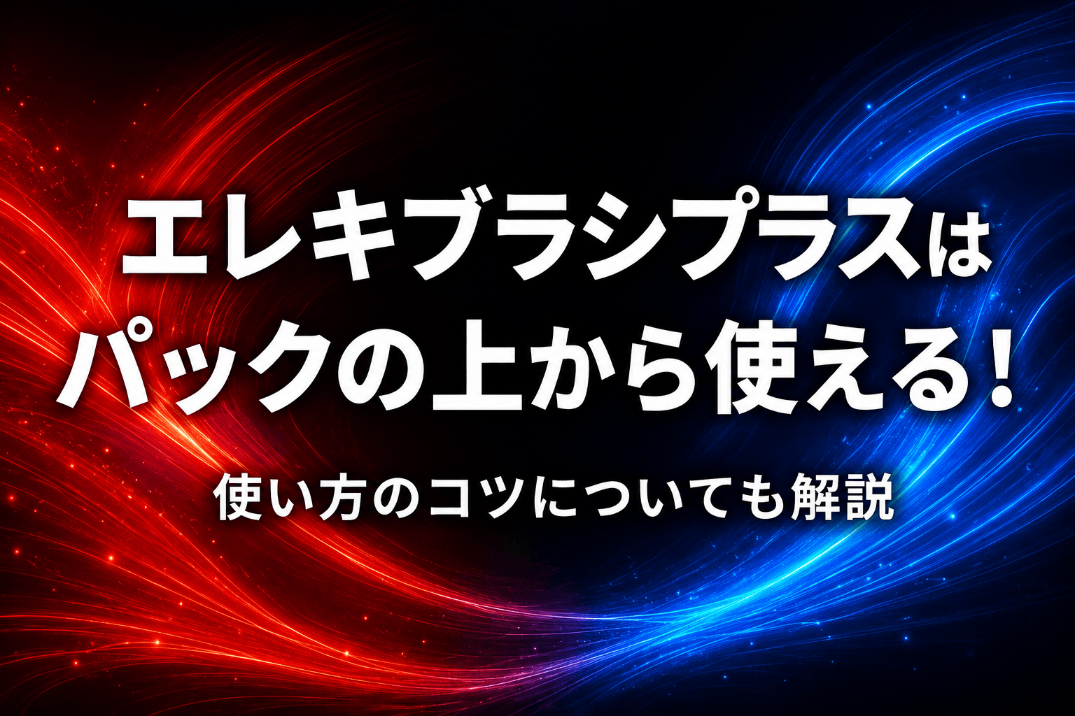 エレキブラシプラスはパックの上から使える！使い方のコツについても解説