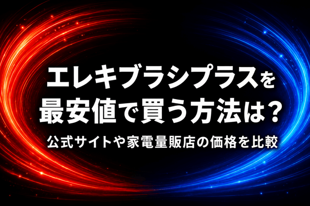 エレキブラシプラスを最安値で買う方法は？公式サイトや家電量販店の価格を比較