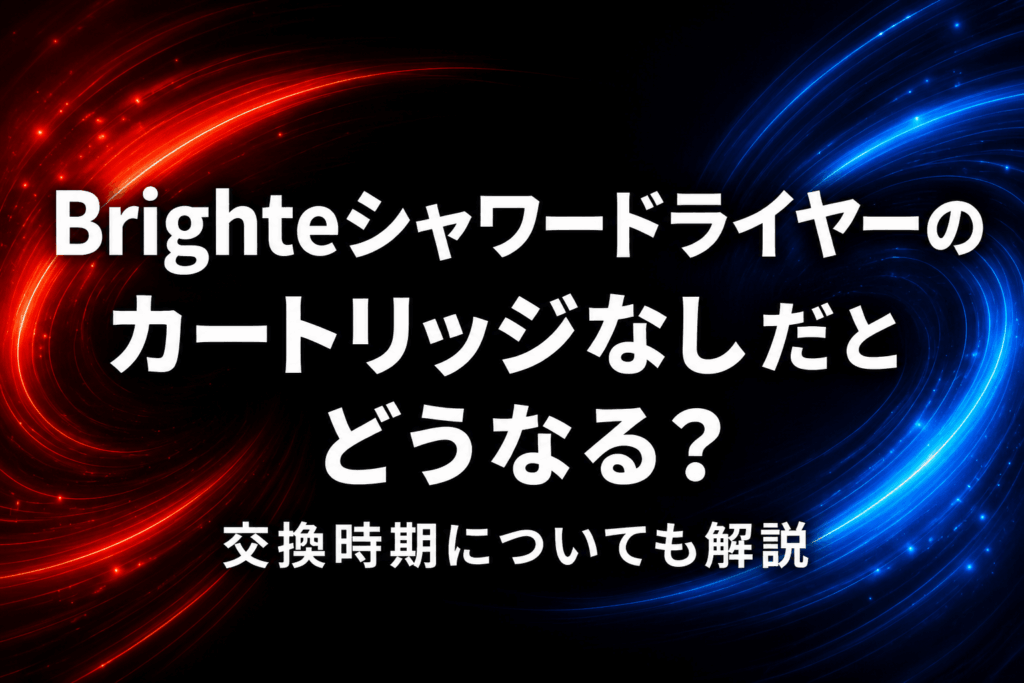 Brighteシャワードライヤーのカートリッジなしだとどうなる？交換時期についても解説