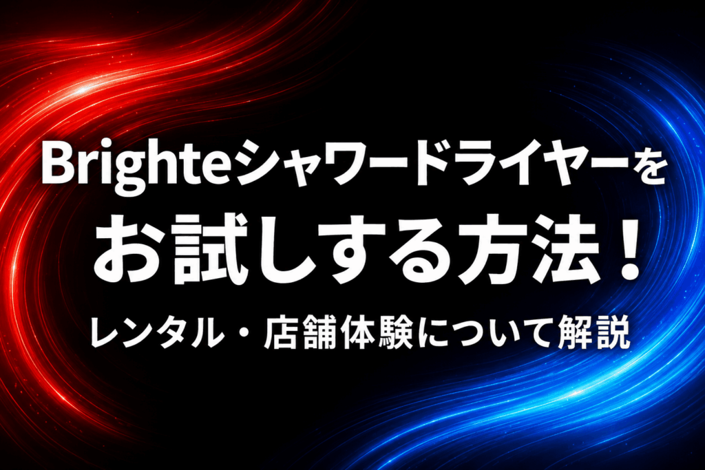 Brighteシャワードライヤーをお試しする3つの方法！レンタル・店舗体験について解説